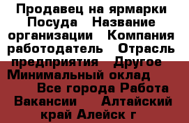 Продавец на ярмарки.Посуда › Название организации ­ Компания-работодатель › Отрасль предприятия ­ Другое › Минимальный оклад ­ 45 000 - Все города Работа » Вакансии   . Алтайский край,Алейск г.